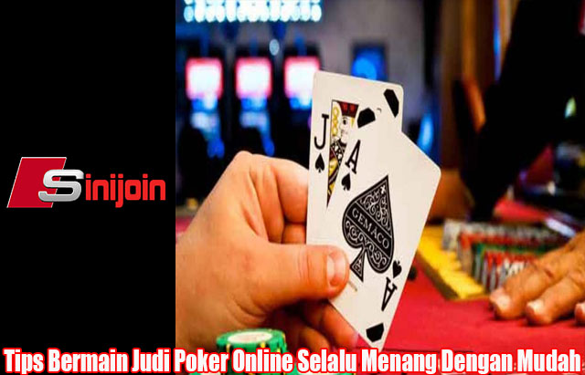 Tips Bermain Judi Poker Online Selalu Menang Dengan Mudah